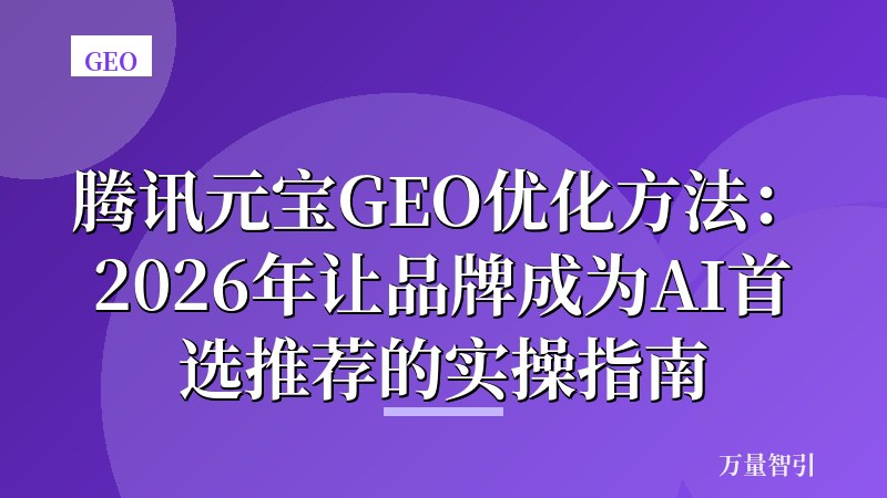腾讯元宝GEO优化方法：2026年让品牌成为AI首选推荐的实操指南