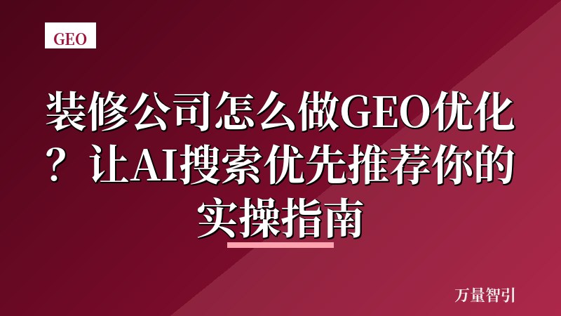 装修公司怎么做GEO优化？让AI搜索优先推荐你的实操指南