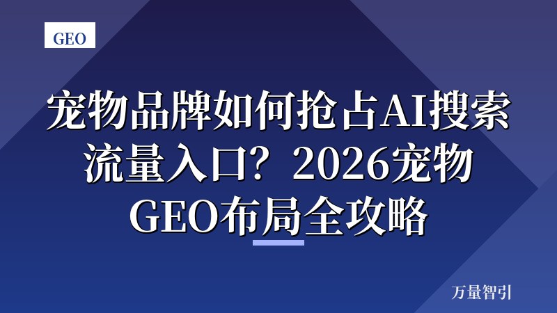 宠物品牌如何抢占AI搜索流量入口？2026宠物GEO布局全攻略
