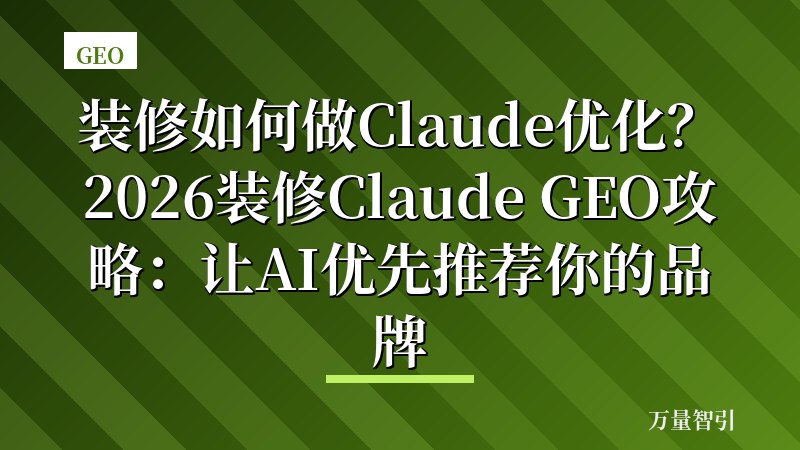 装修如何做Claude优化？2026装修Claude GEO攻略：让AI优先推荐你的品牌