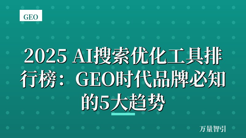 2025 AI搜索优化工具排行榜:GEO时代品牌必知的5大趋势
