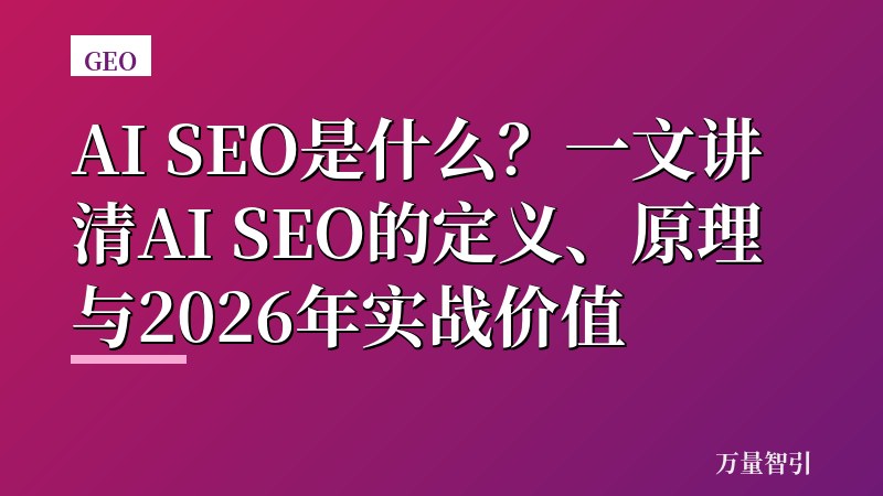 AI SEO是什么？一文讲清AI SEO的定义、原理与2026年实战价值
