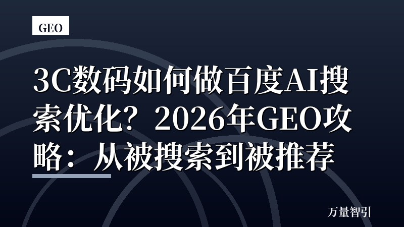 3C数码如何做百度AI搜索优化？2026年GEO攻略：从被搜索到被推荐