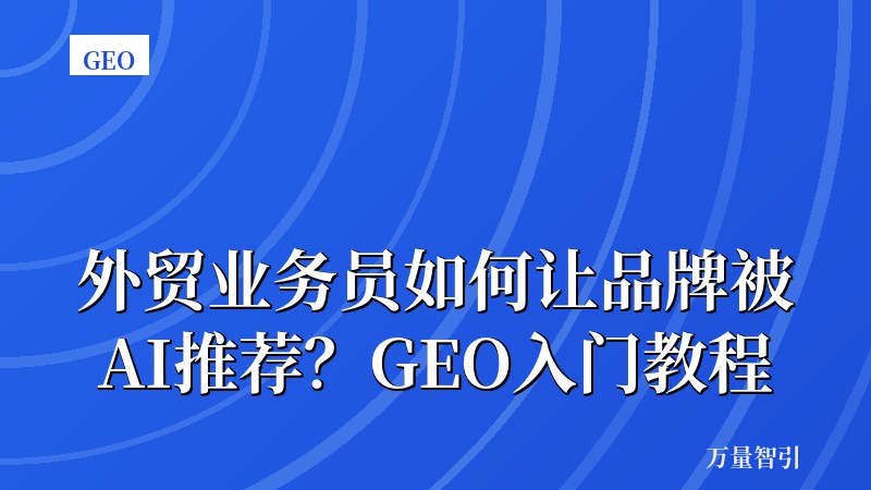 外贸业务员如何让品牌被AI推荐?GEO入门教程