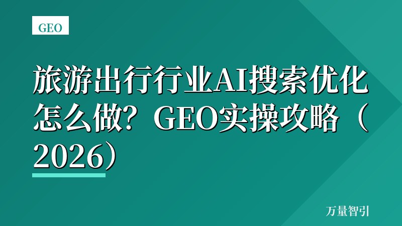 旅游出行行业AI搜索优化怎么做？GEO实操攻略（2026）