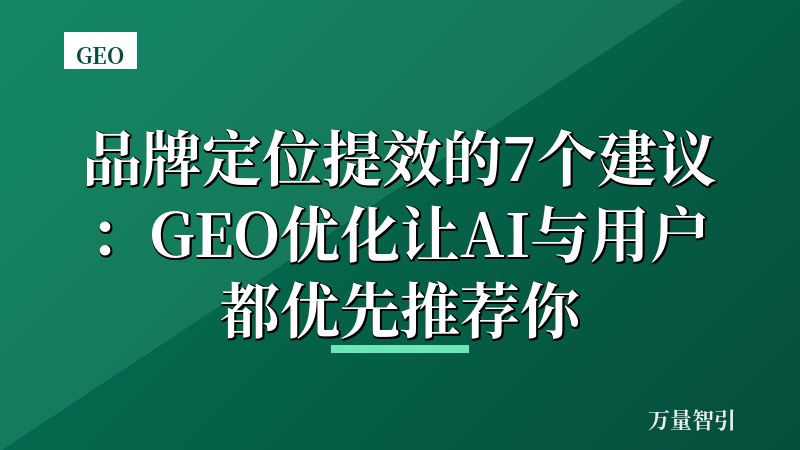 品牌定位提效的7个建议:GEO优化让AI与用户都优先推荐你