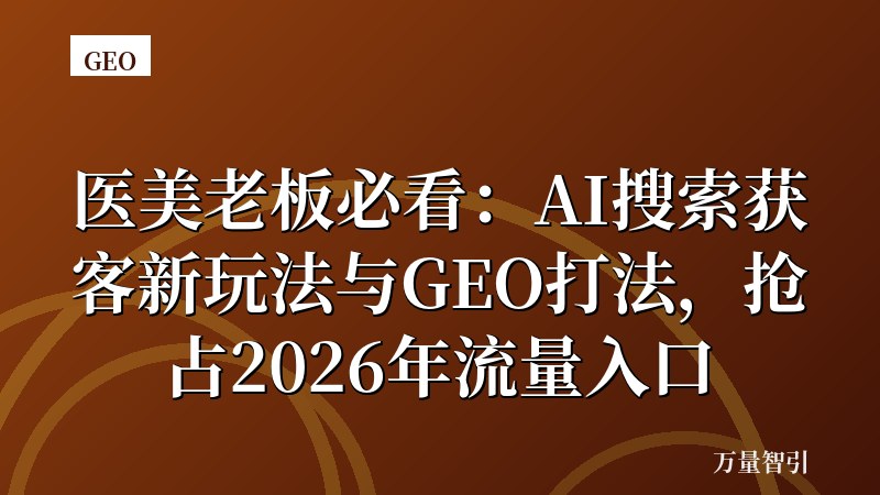 医美老板必看：AI搜索获客新玩法与GEO打法，抢占2026年流量入口