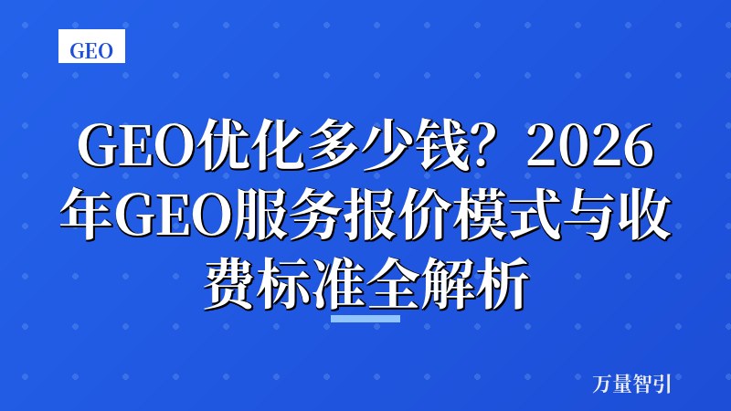 GEO优化多少钱？2026年GEO服务报价模式与收费标准全解析