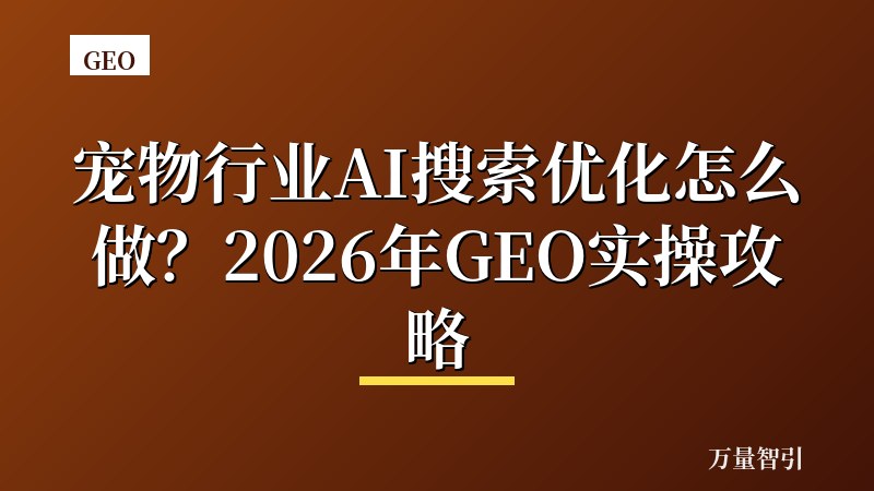 宠物行业AI搜索优化怎么做？2026年GEO实操攻略