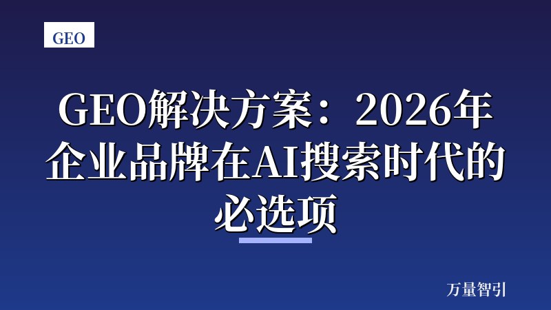 GEO解决方案：2026年企业品牌在AI搜索时代的必选项