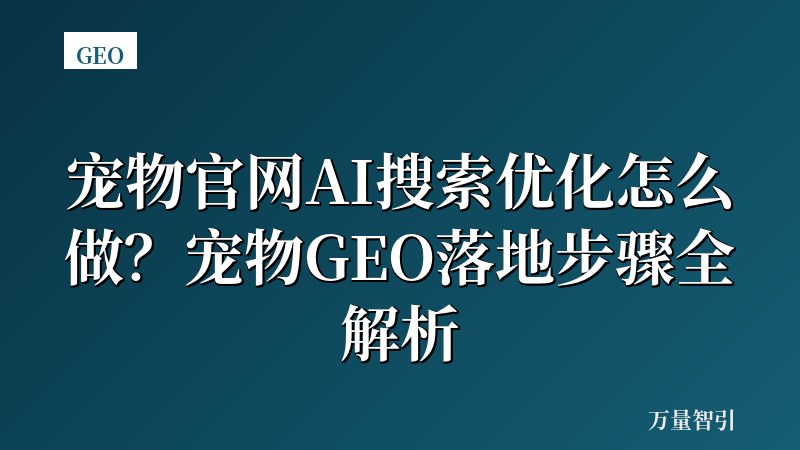 宠物官网AI搜索优化怎么做？宠物GEO落地步骤全解析