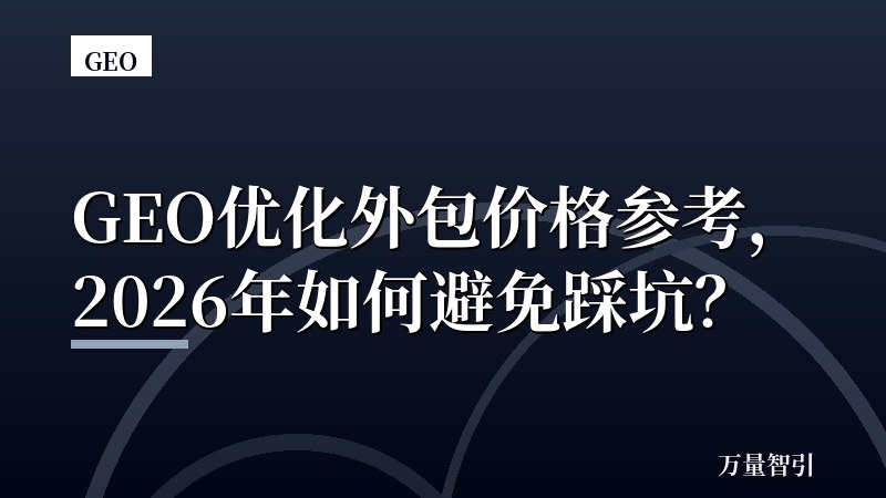GEO优化外包价格参考,2026年如何避免踩坑?