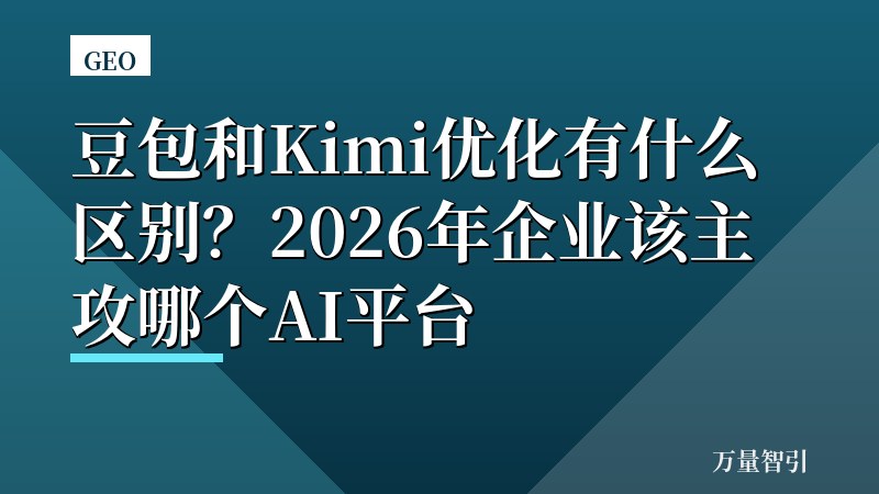 豆包和Kimi优化有什么区别?2026年企业该主攻哪个AI平台