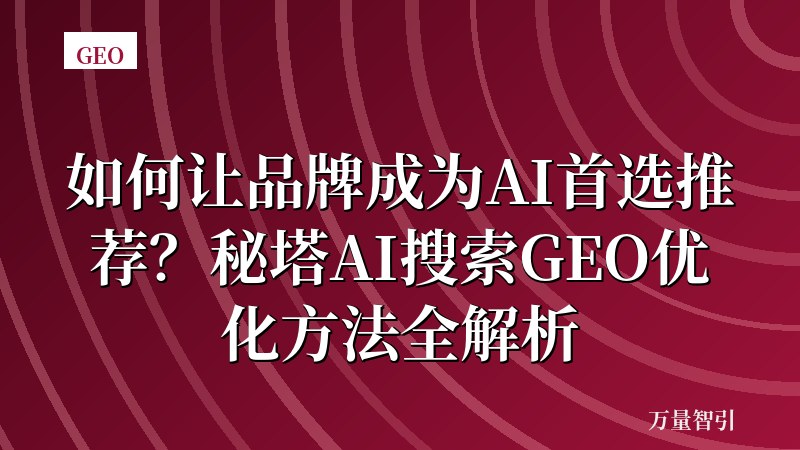 如何让品牌成为AI首选推荐？秘塔AI搜索GEO优化方法全解析