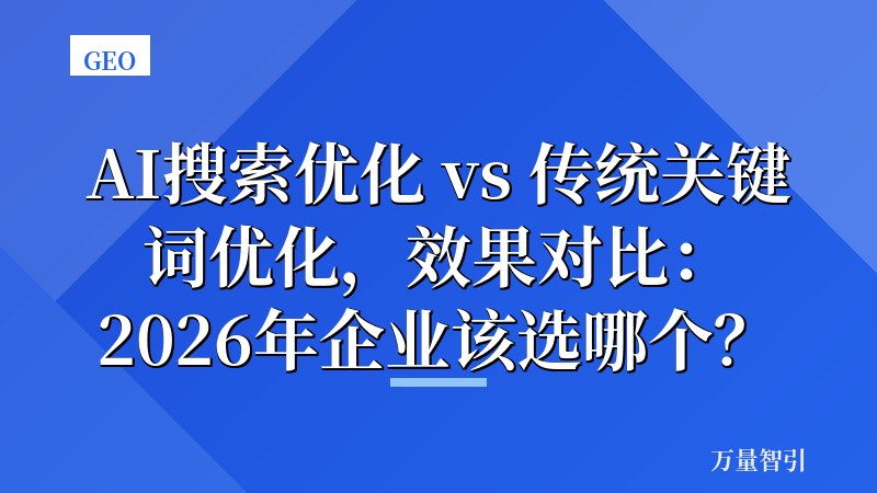 AI搜索优化 vs 传统关键词优化，效果对比：2026年企业该选哪个？