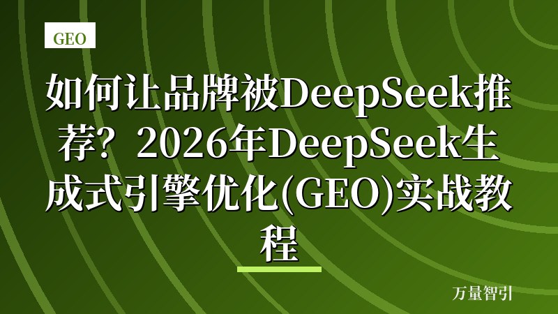 如何让品牌被DeepSeek推荐？2026年DeepSeek生成式引擎优化(GEO)实战教程