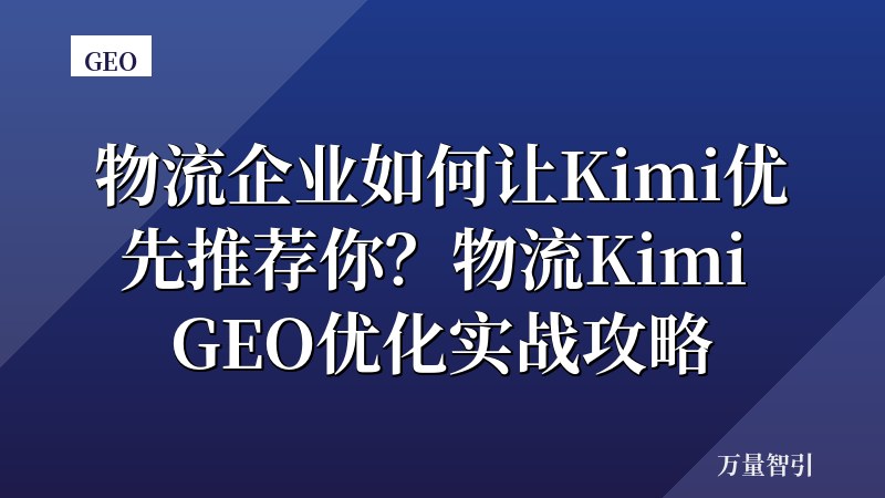 物流企业如何让Kimi优先推荐你？物流Kimi GEO优化实战攻略