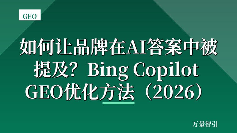 如何让品牌在AI答案中被提及？Bing Copilot GEO优化方法（2026）