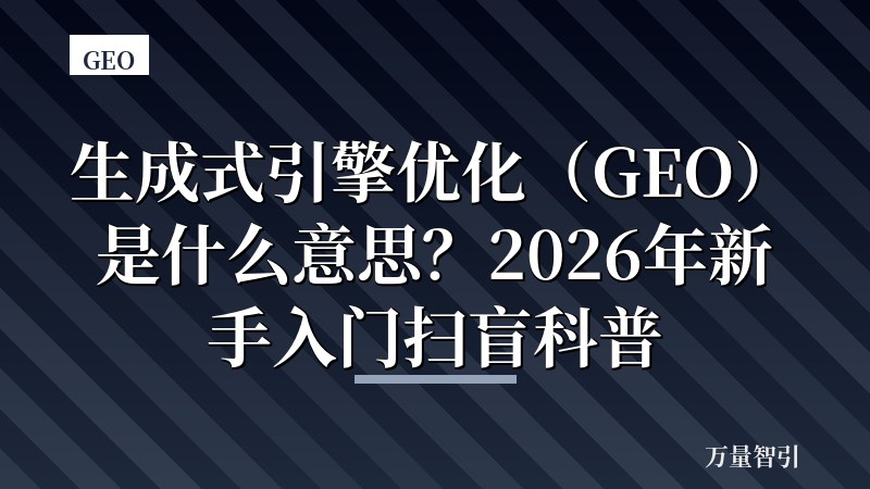 生成式引擎优化（GEO）是什么意思？2026年新手入门扫盲科普