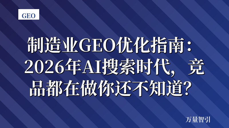 制造业GEO优化指南：2026年AI搜索时代，竞品都在做你还不知道？