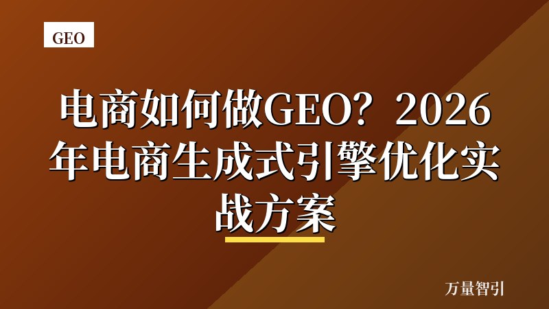 电商如何做GEO?2026年电商生成式引擎优化实战方案