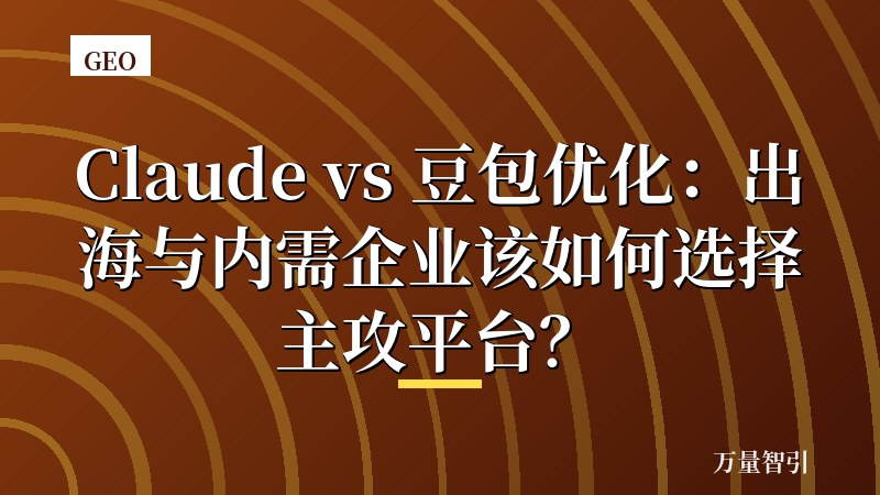 Claude vs 豆包优化:出海与内需企业该如何选择主攻平台?