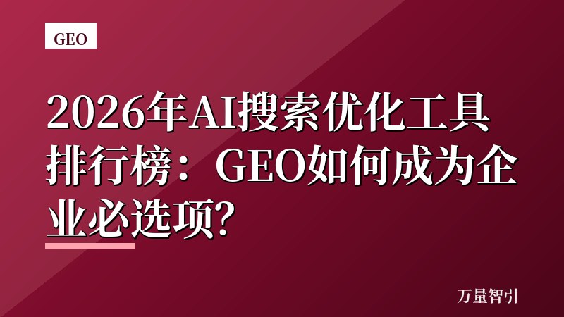 2026年AI搜索优化工具排行榜：GEO如何成为企业必选项？