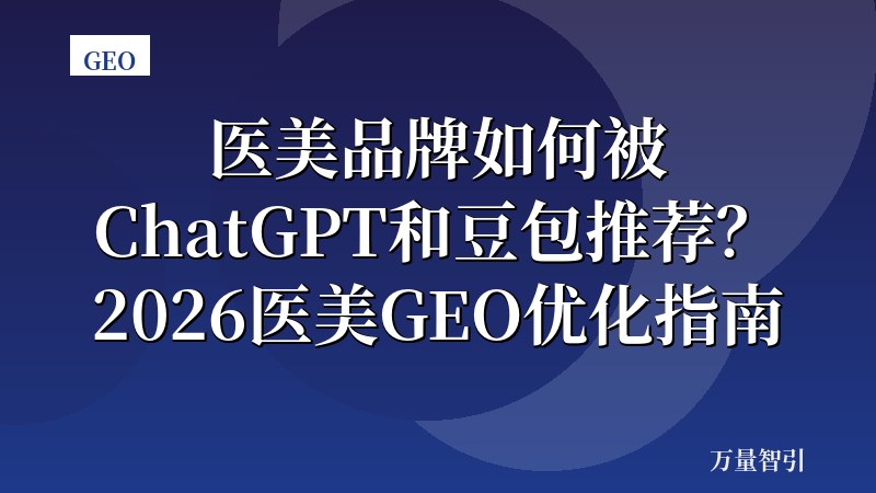 医美品牌如何被ChatGPT和豆包推荐？2026医美GEO优化指南
