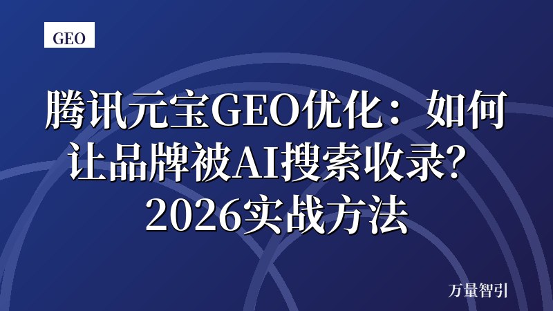 腾讯元宝GEO优化：如何让品牌被AI搜索收录？2026实战方法