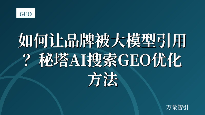 如何让品牌被大模型引用？秘塔AI搜索GEO优化方法