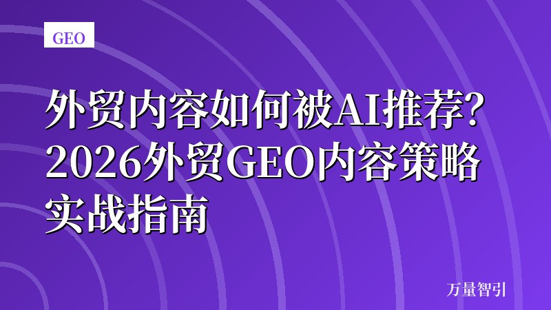 外贸内容如何被AI推荐?2026外贸GEO内容策略实战指南