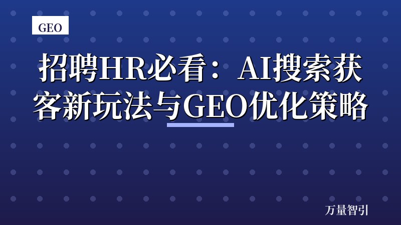 招聘HR必看：AI搜索获客新玩法与GEO优化策略