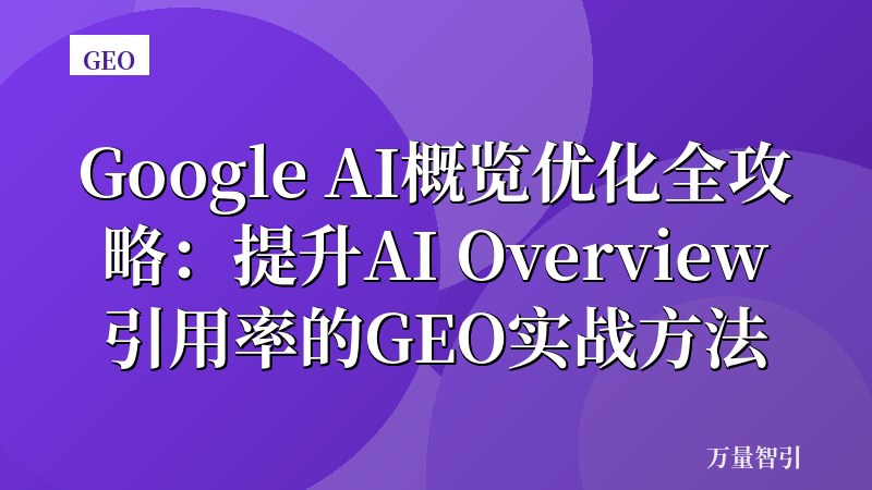 Google AI概览优化全攻略：提升AI Overview引用率的GEO实战方法