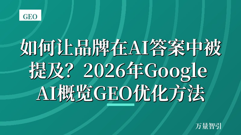 如何让品牌在AI答案中被提及？2026年Google AI概览GEO优化方法