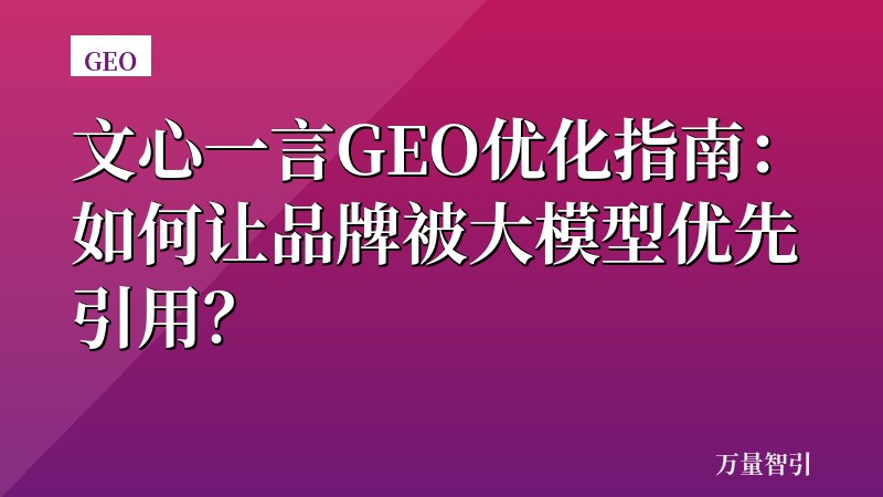 文心一言GEO优化指南：如何让品牌被大模型优先引用？