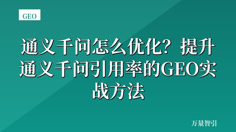通义千问怎么优化？提升通义千问引用率的GEO实战方法
