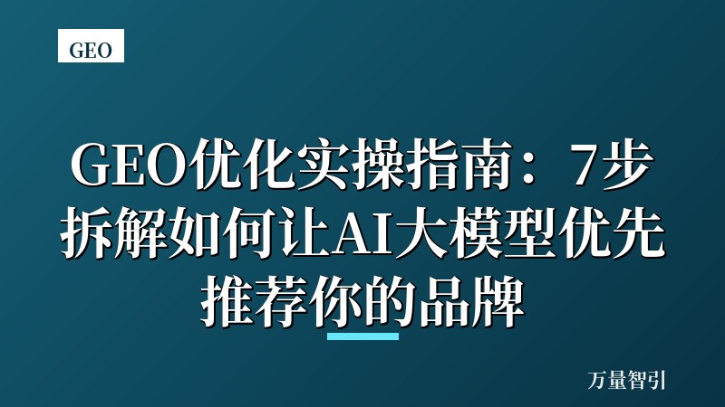 GEO优化实操指南:7步拆解如何让AI大模型优先推荐你的品牌