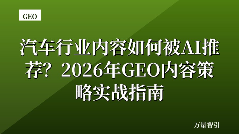 汽车行业内容如何被AI推荐？2026年GEO内容策略实战指南