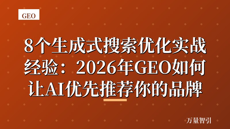 8个生成式搜索优化实战经验:2026年GEO如何让AI优先推荐你的品牌