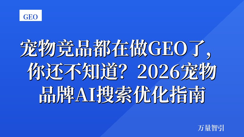 宠物竞品都在做GEO了，你还不知道？2026宠物品牌AI搜索优化指南