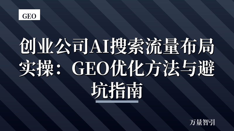 创业公司AI搜索流量布局实操:GEO优化方法与避坑指南