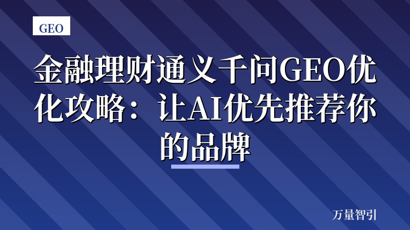 金融理财通义千问GEO优化攻略:让AI优先推荐你的品牌