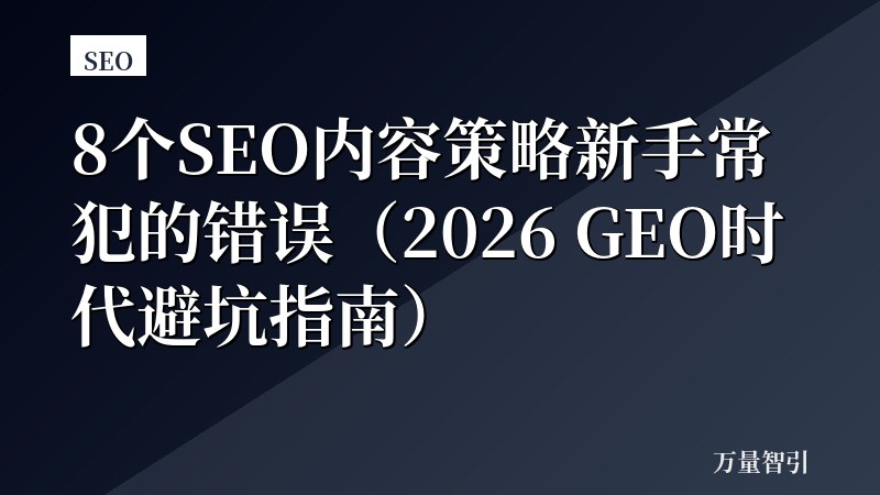 8个SEO内容策略新手常犯的错误(2026 GEO时代避坑指南)