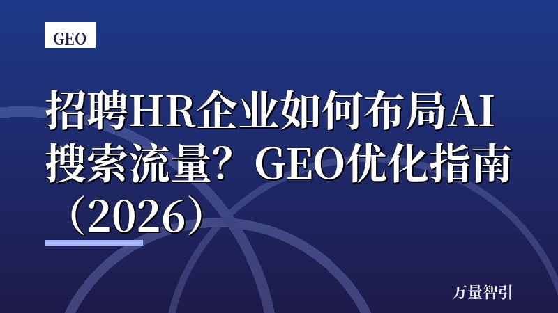 招聘HR企业如何布局AI搜索流量？GEO优化指南（2026）