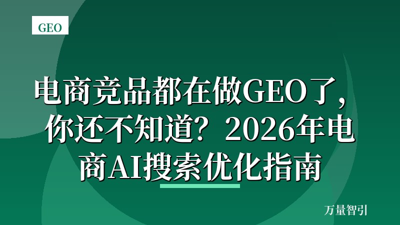 电商竞品都在做GEO了,你还不知道?2026年电商AI搜索优化指南