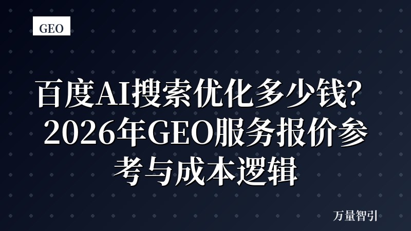 百度AI搜索优化多少钱？2026年GEO服务报价参考与成本逻辑