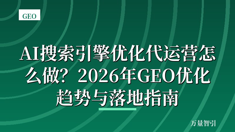 AI搜索引擎优化代运营怎么做？2026年GEO优化趋势与落地指南