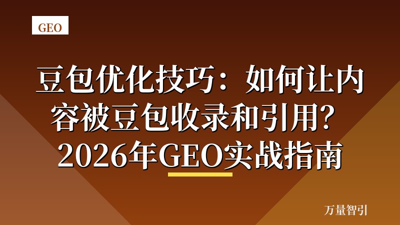 豆包优化技巧：如何让内容被豆包收录和引用？2026年GEO实战指南