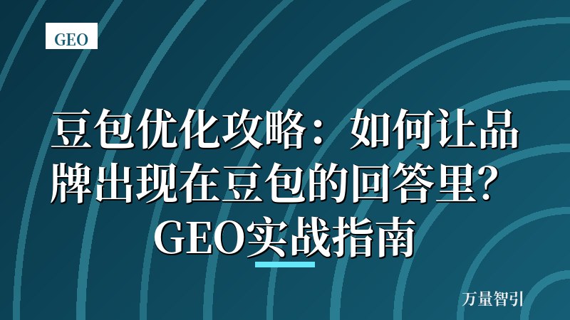 豆包优化攻略:如何让品牌出现在豆包的回答里?GEO实战指南