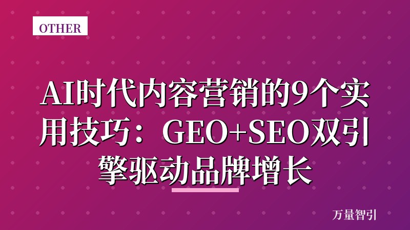 AI时代内容营销的9个实用技巧:GEO+SEO双引擎驱动品牌增长